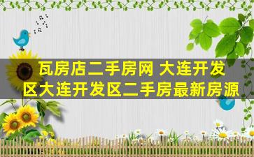 瓦房店二手房网 大连开发区大连开发区二手房最新房源